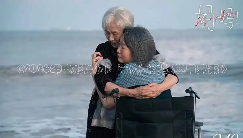 《2026年电影周边：带你重温经典与未来》